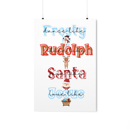 Dance like Frosty: Shine like Rudolph: Give like Santa: Love like Jesus- Premium Matte Vertical Posters